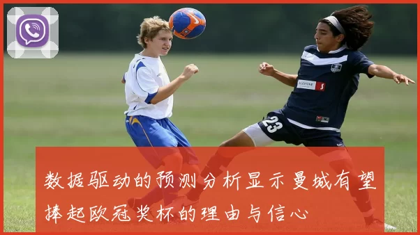 数据驱动的预测分析显示曼城有望捧起欧冠奖杯的理由与信心