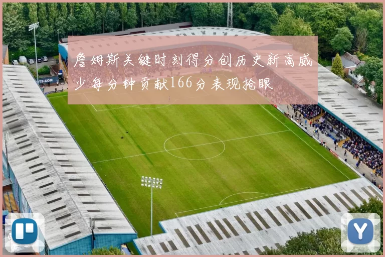 詹姆斯关键时刻得分创历史新高威少每分钟贡献166分表现抢眼