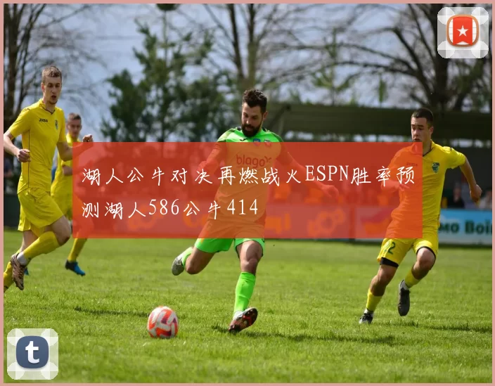 湖人公牛对决再燃战火ESPN胜率预测湖人586公牛414