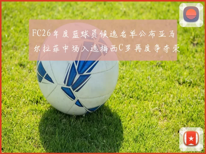 FC26年度蓝球员候选名单公布亚马尔拉菲中场入选梅西C罗再度争夺荣誉