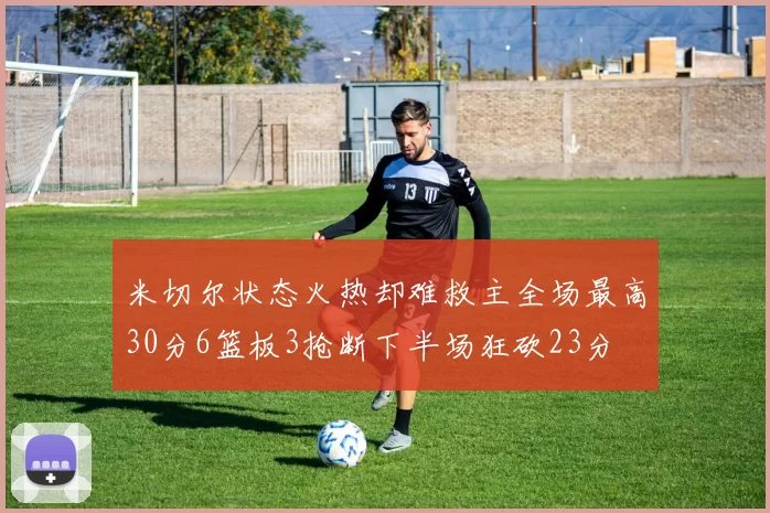 米切尔状态火热却难救主全场最高30分6篮板3抢断下半场狂砍23分