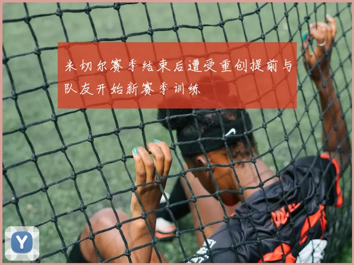 米切尔赛季结束后遭受重创提前与队友开始新赛季训练