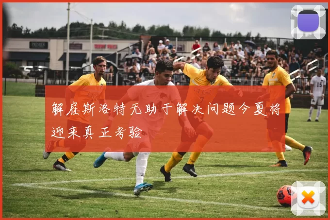 解雇斯洛特无助于解决问题今夏将迎来真正考验