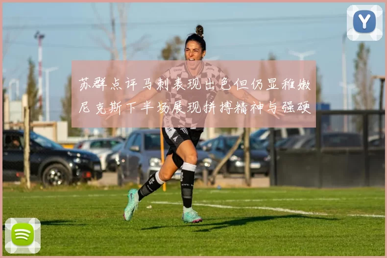 苏群点评马刺表现出色但仍显稚嫩尼克斯下半场展现拼搏精神与强硬防守