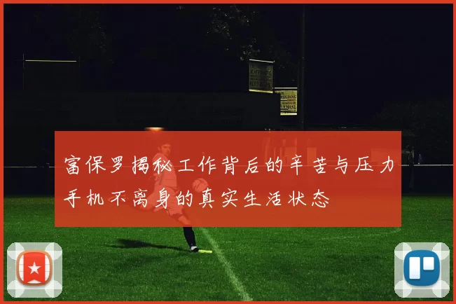 富保罗揭秘工作背后的辛苦与压力手机不离身的真实生活状态