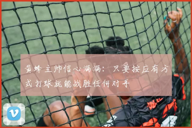 黄蜂主帅信心满满：只要按应有方式打球就能战胜任何对手