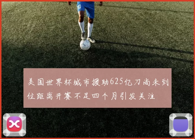 美国世界杯城市援助625亿刀尚未到位距离开赛不足四个月引发关注