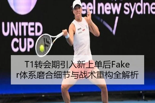 T1转会期引入新上单后Faker体系磨合细节与战术重构全解析 - kaiyun